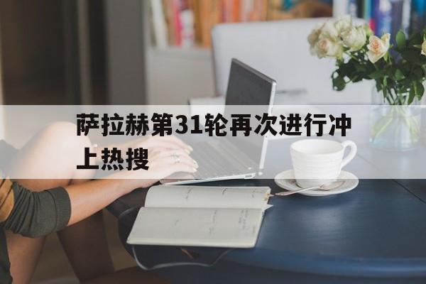 萨拉赫第31轮再次进行冲上热搜的简单介绍